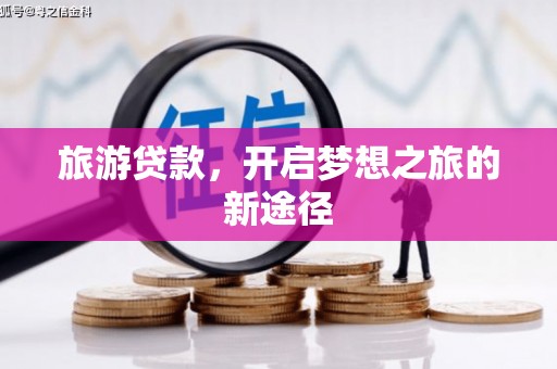 库尔勒旅游贷款，开启梦想之旅的新途径