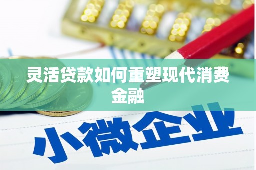 库尔勒灵活贷款如何重塑现代消费金融