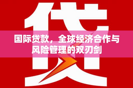 库尔勒国际贷款，全球经济合作与风险管理的双刃剑