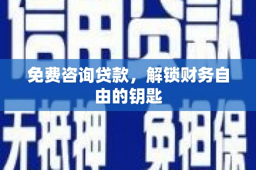 库尔勒免费咨询贷款，解锁财务自由的钥匙
