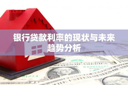 库尔勒银行贷款利率的现状与未来趋势分析