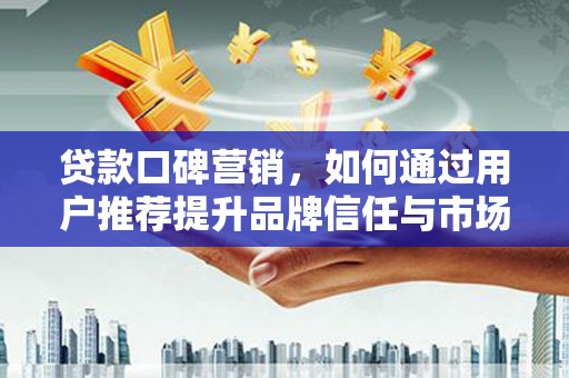 库尔勒贷款口碑营销，如何通过用户推荐提升品牌信任与市场份额