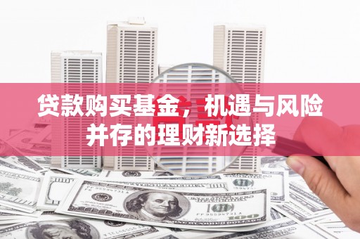 库尔勒贷款购买基金，机遇与风险并存的理财新选择