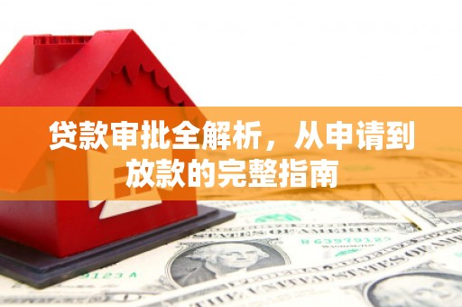 库尔勒贷款审批全解析,从申请到放款的完整指南 库尔勒贷款审批全解析,从申请到放款的完整指南