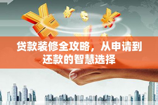 库尔勒贷款装修全攻略，从申请到还款的智慧选择
