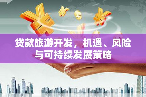 库尔勒贷款旅游开发，机遇、风险与可持续发展策略