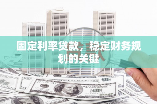 库尔勒固定利率贷款，稳定财务规划的关键