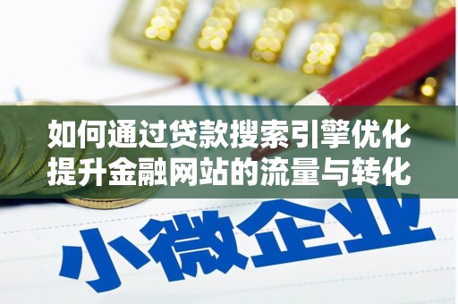 库尔勒如何通过贷款搜索引擎优化提升金融网站的流量与转化率