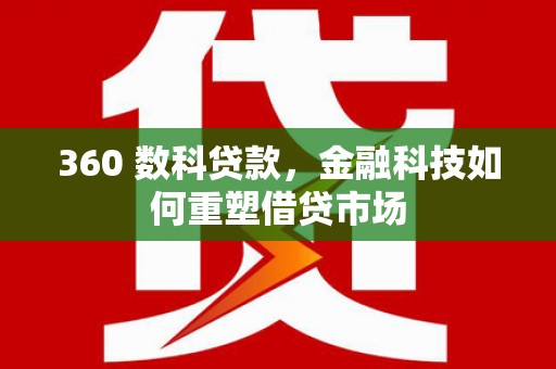 库尔勒360 数科贷款，金融科技如何重塑借贷市场