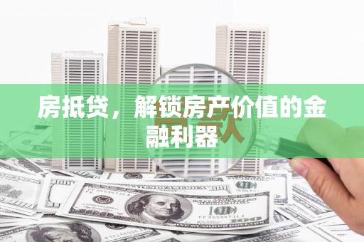 库尔勒房抵贷，解锁房产价值的金融利器