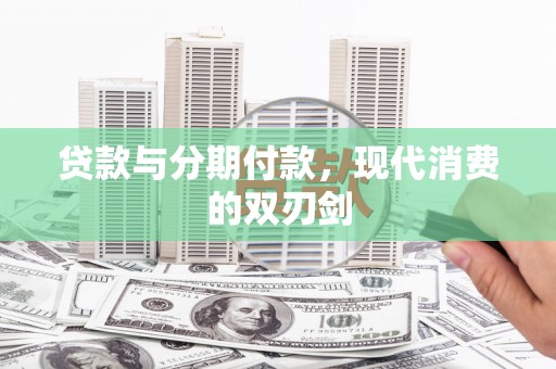 库尔勒贷款与分期付款，现代消费的双刃剑
