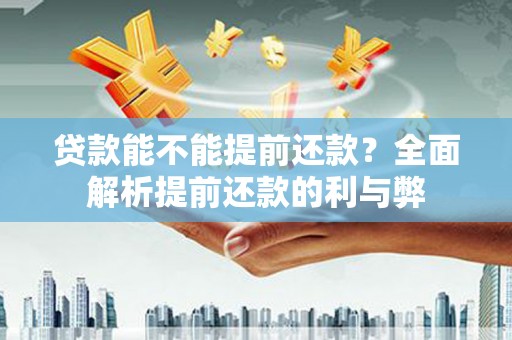 库尔勒贷款能不能提前还款？全面解析提前还款的利与弊
