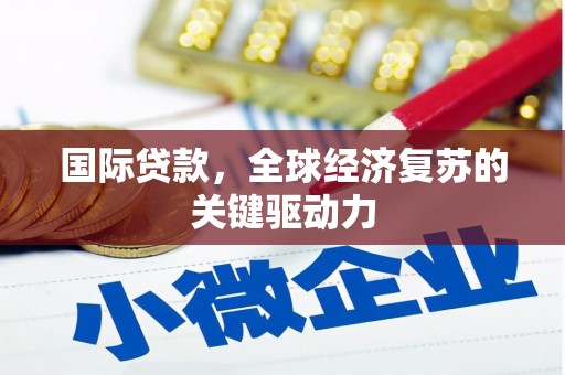 库尔勒国际贷款，全球经济复苏的关键驱动力