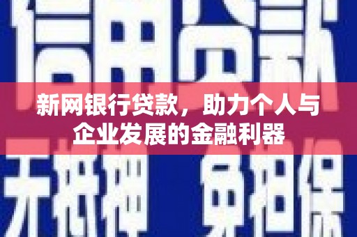 库尔勒新网银行贷款，助力个人与企业发展的金融利器