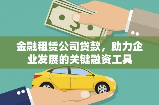 库尔勒金融租赁公司贷款，助力企业发展的关键融资工具