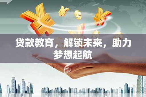 库尔勒贷款教育，解锁未来，助力梦想起航