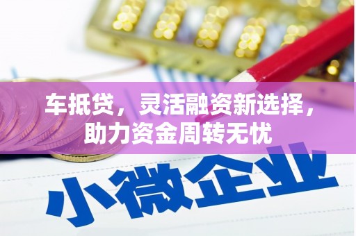 库尔勒车抵贷，灵活融资新选择，助力资金周转无忧
