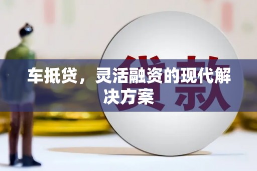 库尔勒车抵贷，灵活融资的现代解决方案