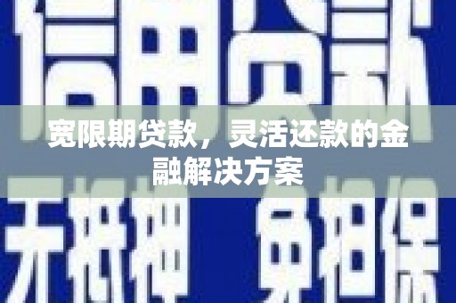 库尔勒宽限期贷款，灵活还款的金融解决方案