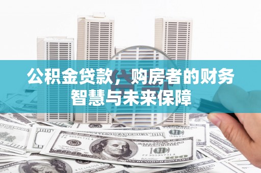 库尔勒公积金贷款，购房者的财务智慧与未来保障