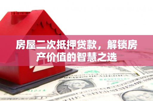 库尔勒房屋二次抵押贷款，解锁房产价值的智慧之选
