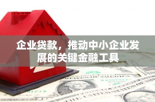库尔勒企业贷款，推动中小企业发展的关键金融工具