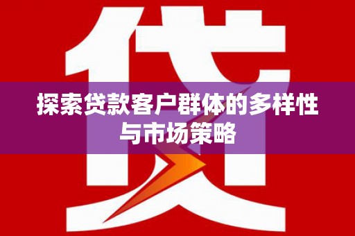 库尔勒探索贷款客户群体的多样性与市场策略