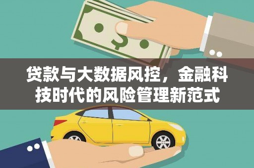 库尔勒贷款与大数据风控，金融科技时代的风险管理新范式