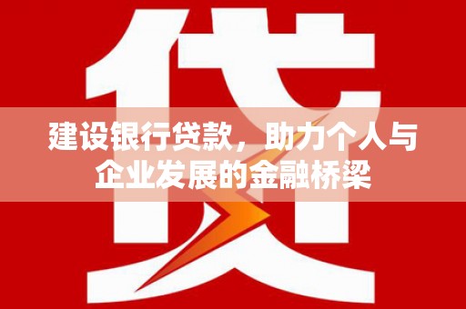 库尔勒建设银行贷款，助力个人与企业发展的金融桥梁