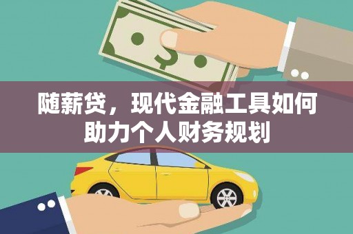 库尔勒随薪贷，现代金融工具如何助力个人财务规划