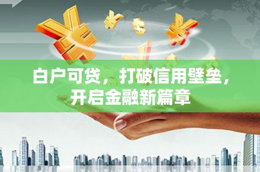 库尔勒白户可贷，打破信用壁垒，开启金融新篇章