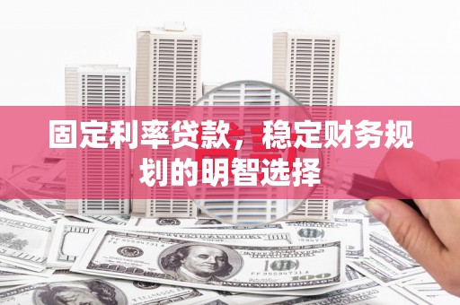 库尔勒固定利率贷款，稳定财务规划的明智选择