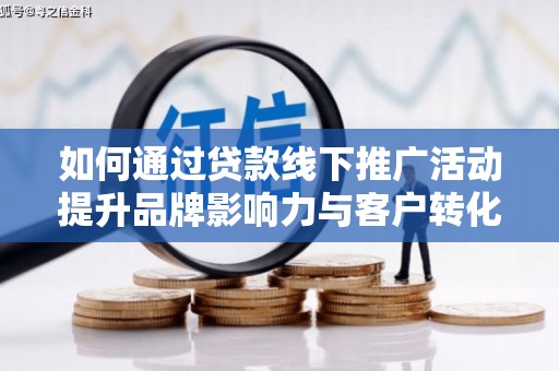 库尔勒如何通过贷款线下推广活动提升品牌影响力与客户转化率