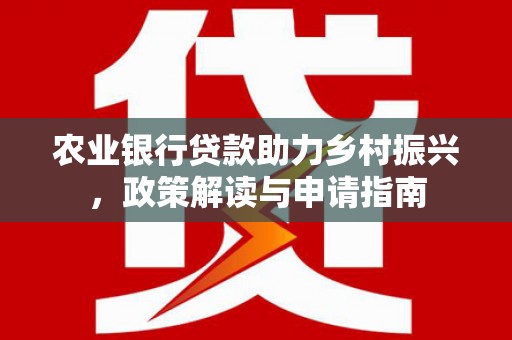 库尔勒农业银行贷款助力乡村振兴，政策解读与申请指南