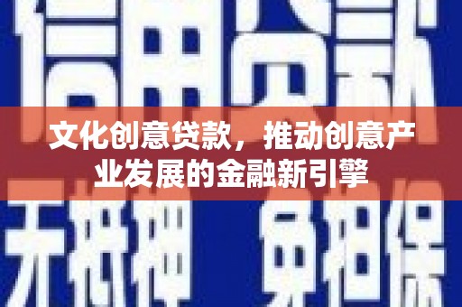 库尔勒文化创意贷款，推动创意产业发展的金融新引擎