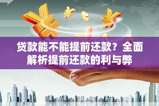 库尔勒贷款能不能提前还款？全面解析提前还款的利与弊