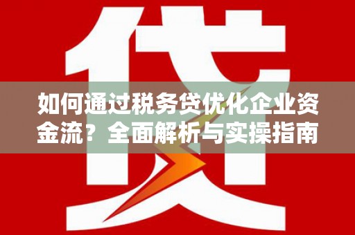 库尔勒如何通过税务贷优化企业资金流？全面解析与实操指南
