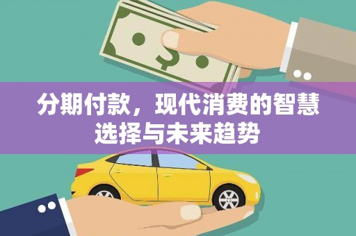 库尔勒分期付款，现代消费的智慧选择与未来趋势
