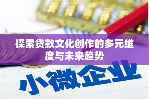 库尔勒探索贷款文化创作的多元维度与未来趋势