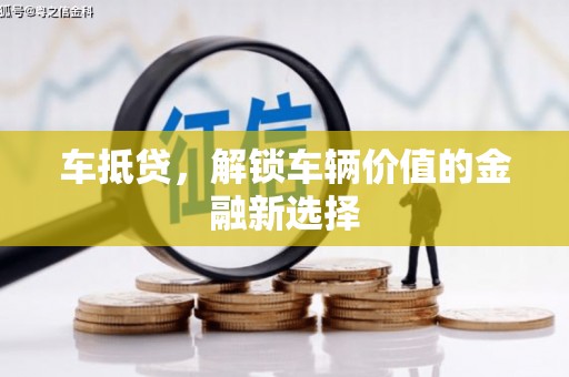 库尔勒车抵贷，解锁车辆价值的金融新选择