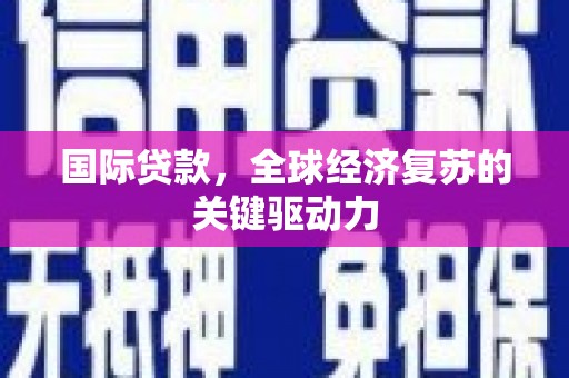 库尔勒国际贷款，全球经济复苏的关键驱动力
