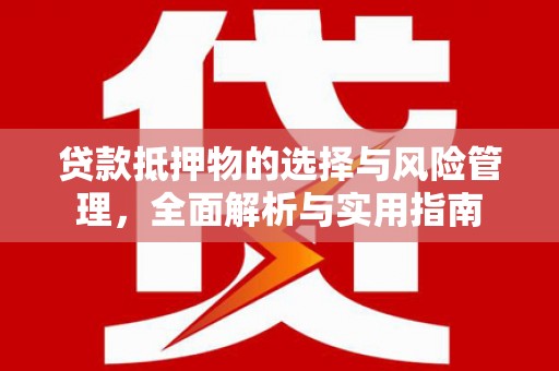 库尔勒贷款抵押物的选择与风险管理，全面解析与实用指南