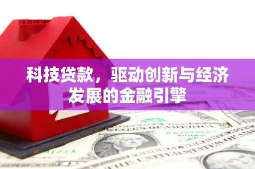 库尔勒科技贷款，驱动创新与经济发展的金融引擎
