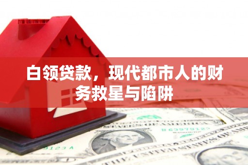 库尔勒白领贷款，现代都市人的财务救星与陷阱