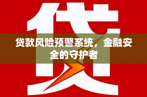 库尔勒贷款风险预警系统，金融安全的守护者