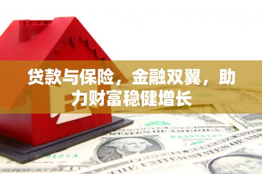 库尔勒贷款与保险，金融双翼，助力财富稳健增长