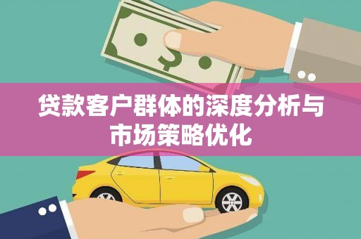 库尔勒贷款客户群体的深度分析与市场策略优化