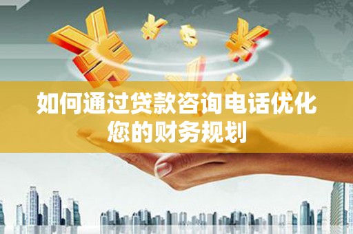 库尔勒如何通过贷款咨询电话优化您的财务规划