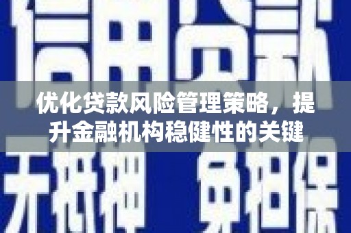 库尔勒优化贷款风险管理策略，提升金融机构稳健性的关键