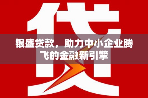库尔勒银盛贷款，助力中小企业腾飞的金融新引擎